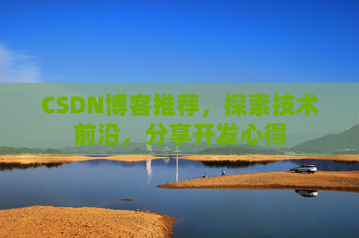 CSDN博客推荐，探索技术前沿，分享开发心得