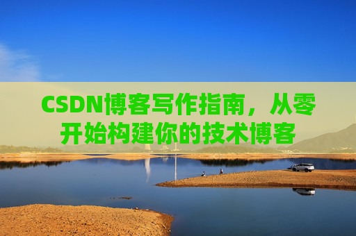 CSDN博客写作指南，从零开始构建你的技术博客